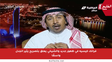 فرانك كيسيه في ظهور جديد والشيخي يعلق بتصريح يثير الجدل واسعًا